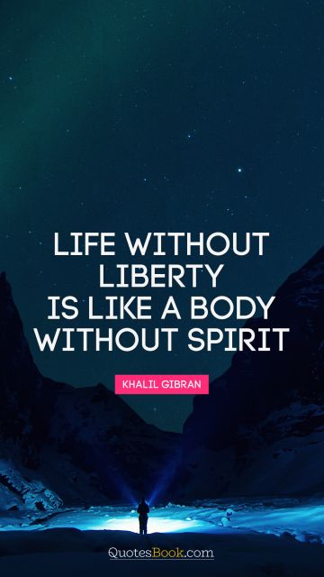 QUOTES BY Quote - Life without liberty is like a body without spirit. Khalil Gibran