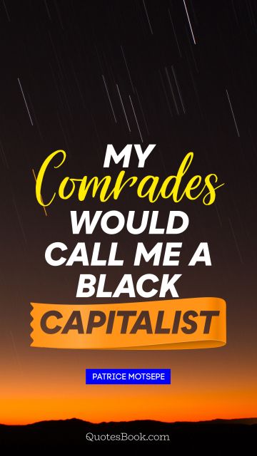 My comrades would call me a black capitalist