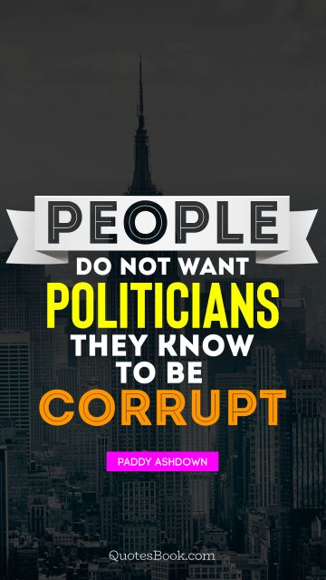 Politics Quote - People do not want politicians they know to be corrupt. Paddy Ashdown