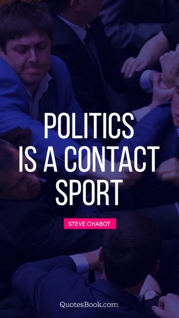 QUOTES BY Quote - Politics is a contact sport. Steve Chabot