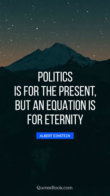 Politics Quote - Politics is for the present, but an equation is for eternity. Albert Einstein