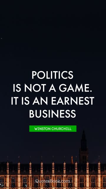 QUOTES BY Quote - Politics is not a game. It is an earnest business. Winston Churchill