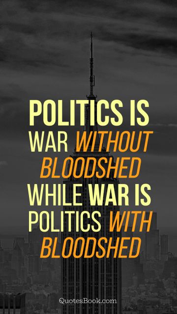 Politics Quote - Politics is war without bloodshed while war is politics with bloodshed. Unknown Authors