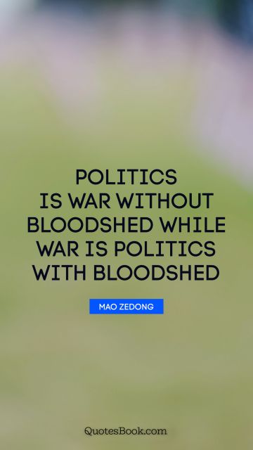 QUOTES BY Quote - Politics is war without bloodshed while war is politics with bloodshed. Mao Zedong
