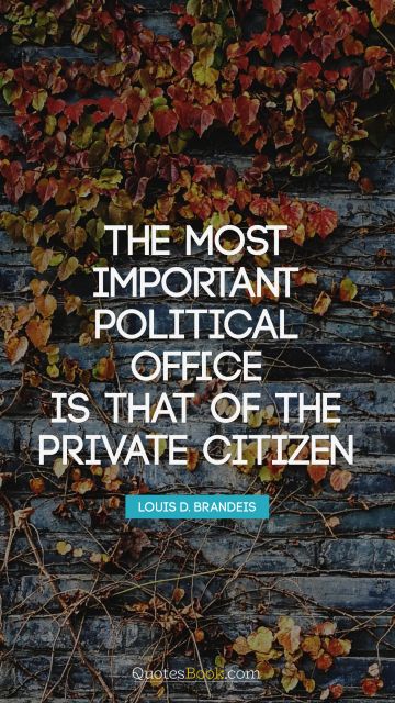QUOTES BY Quote - The most important political office is that of the private citizen. Louis D. Brandeis