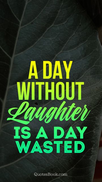 A day without laughter is a day wasted
