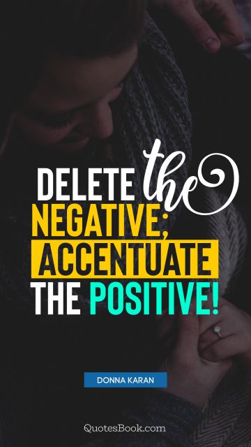 QUOTES BY Quote - Delete the negative; accentuate the positive!. Donna Karan