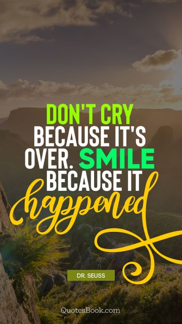 Positive Quote - Don't cry because it's over. Smile because it happened. Dr. Seuss