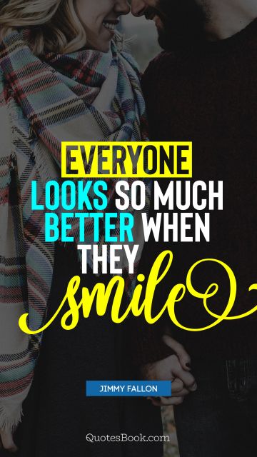 Positive Quote - Everyone looks so much better when they smile. Jimmy Fallon