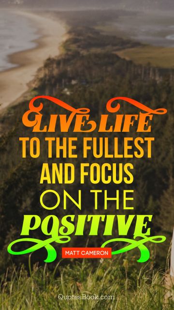 QUOTES BY Quote - Live life to the fullest, and focus on the positive. Matt Cameron
