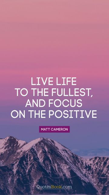 POPULAR QUOTES Quote - Live life to the fullest, and focus on the positive. Matt Cameron