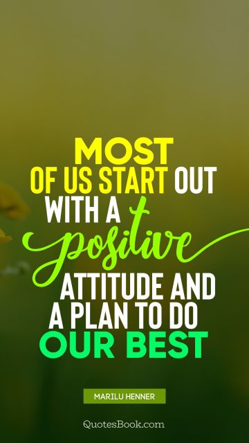QUOTES BY Quote - Most of us start out with a positive attitude and a plan to do our best. Marilu Henner