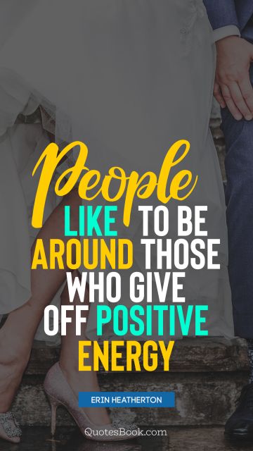 People like to be around those who give off positive energy