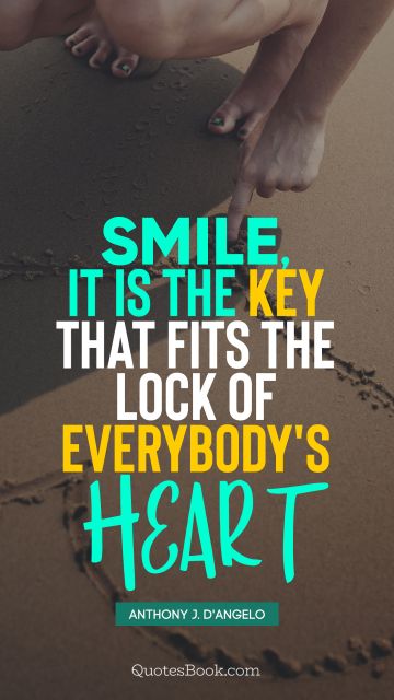 Positive Quote - Smile, it is the key that fits the lock of everybody's heart. Anthony J. D'Angelo