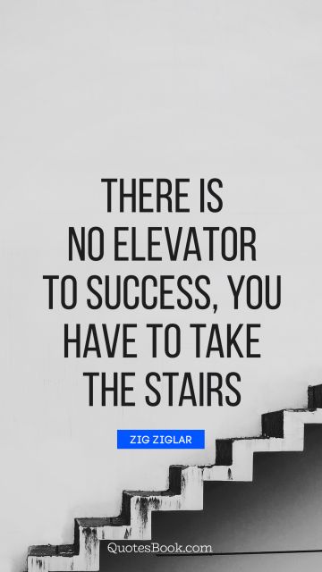 Search Results Quote - There is no elevator to success, you have to take the stairs. Zig Ziglar