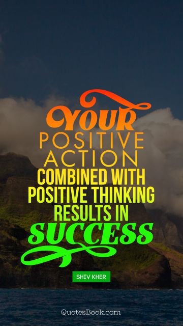 Positive Quote - Your positive action combined with positive thinking results in success. Shiv Khera