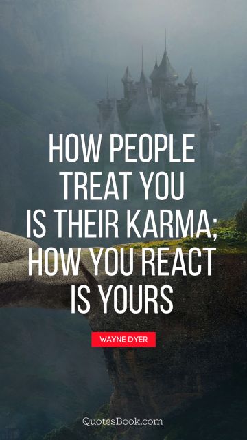 QUOTES BY Quote - How people treat you is their karma; 
how you react is yours. Wayne Dyer
