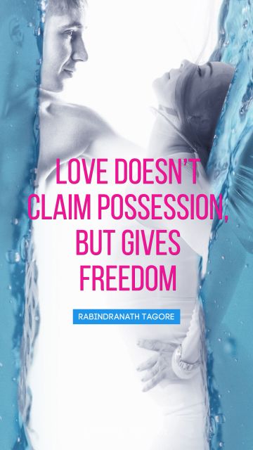 Love doesn’t claim possession, but gives 
freedom