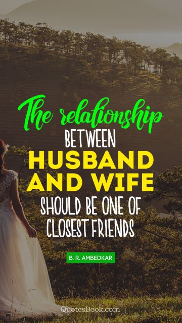 Relationship Quote - The relationship between husband and wife should be one of closest friends. Bhimrao Ramji Ambedkar