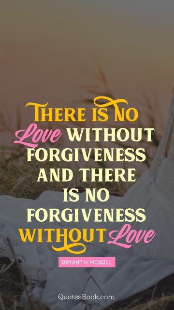 QUOTES BY Quote - There is no love without forgiveness, and there is no forgiveness without love. Bryant H. McGill