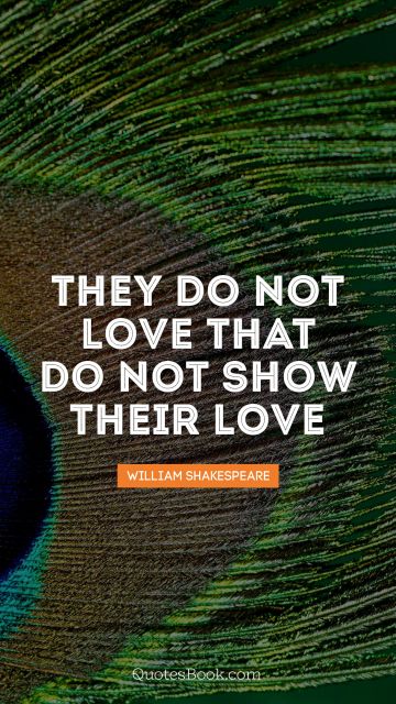 QUOTES BY Quote - They do not love that do not show 
their love. William Shakespeare