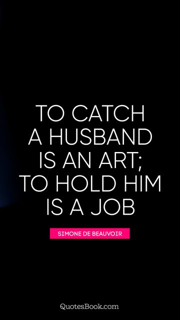 QUOTES BY Quote - To catch a husband is an art; to hold him is a job. Simone de Beauvoir