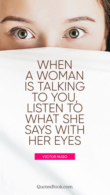 QUOTES BY Quote - When a woman is talking to you, listen to what she says with her eyes. Victor Hugo