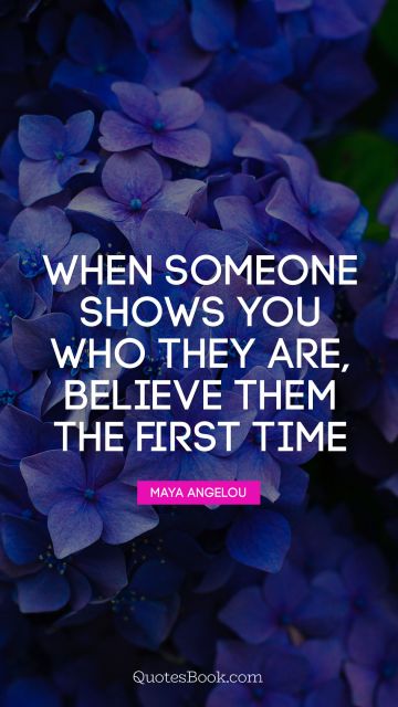 POPULAR QUOTES Quote - When someone shows you who they are, believe them the first time. Maya Angelou
