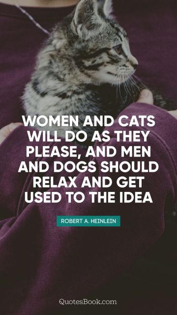Relationship Quote - Women and cats will do as they please, and men and dogs should relax and get used to the idea. Robert A. Heinlein