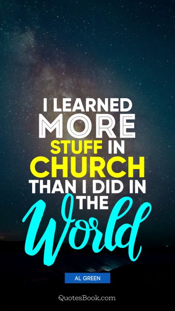 Religion Quote - I learned more stuff in church than I did in the world. Al Green