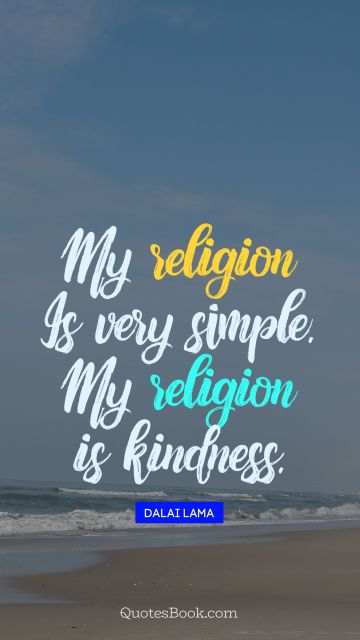 Religion Quote - My religion is very simple. My religion is kindness. Dalai Lama