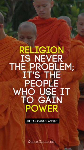 Religion Quote - Religion is never the problem; It's the people who use it to gain power. Julian Casablancas