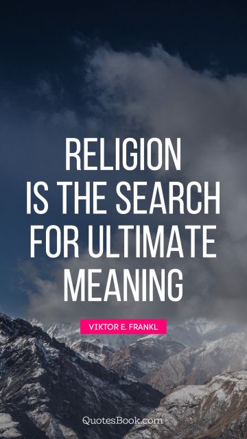 Religion Quote - Religion is the search for ultimate meaning. Viktor E. Frankl