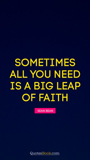 Religion Quote - Sometimes all you need is a big leap of faith. Sean Bean