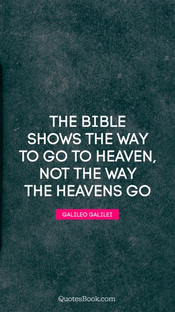 Religion Quote - The Bible shows the way to go to heaven, not the way the heavens go. Galileo Galilei