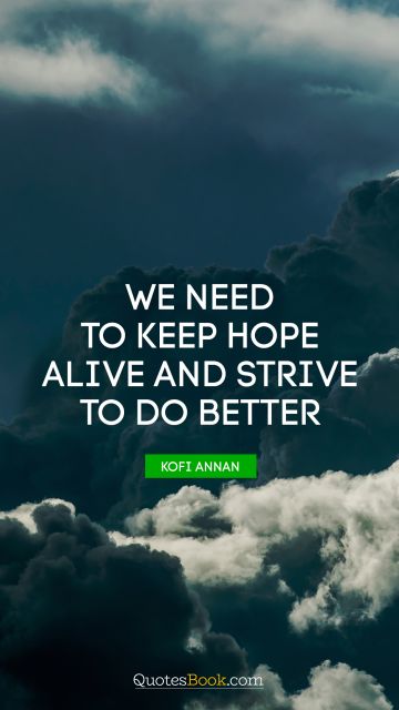 Religion Quote - We need to keep hope alive and strive to do better. Kofi Annan