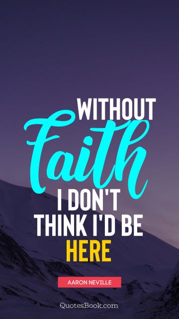 Religion Quote - Without faith, I don't think I'd be here. Aaron Neville