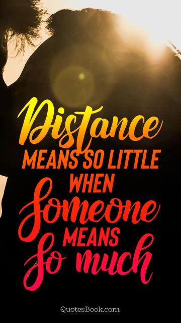 Romantic Quote - Distance means so little when someone means so much. Unknown Authors
