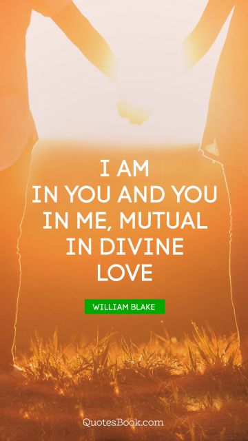 QUOTES BY Quote - I am in you and you in me, mutual in divine love. William Blake 
