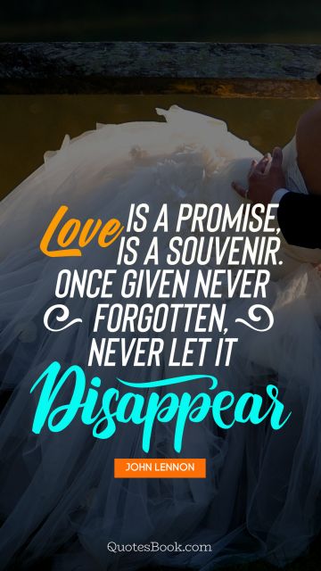 Romantic Quote - Love is a promise, love is a souvenir. Once given never forgotten,never let it disappear. John Lennon