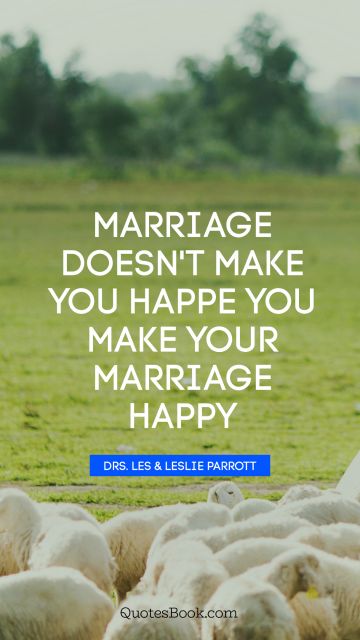 Marriage doesn't make you happe you make your marriage happy
