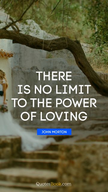 Romantic Quote - There is no limit to the power of loving. John Morton