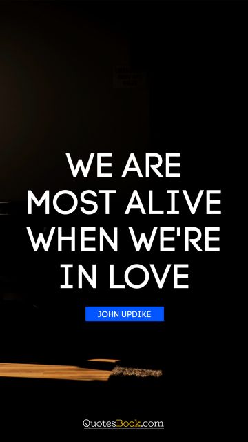 Romantic Quote - We are most alive when we're in love. John Updike