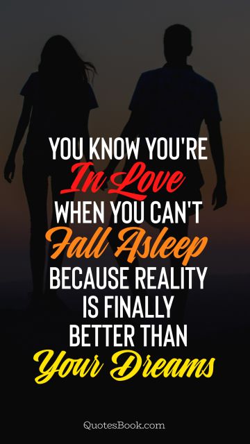 Romantic Quote - You know you're in love when you can't fall asleep because reality is finally better than your dreams. Unknown Authors