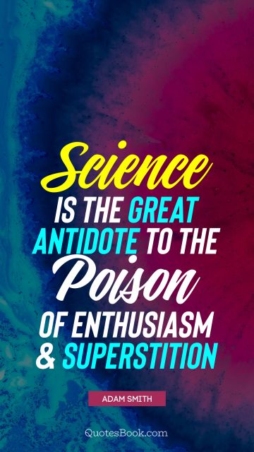 QUOTES BY Quote - Science is the great antidote to the poison of enthusiasm and superstition. Adam Smith