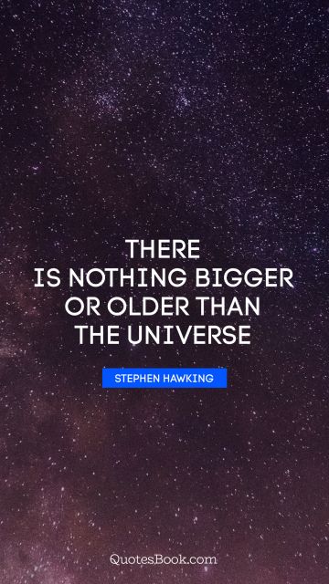 There is nothing bigger or older than the universe