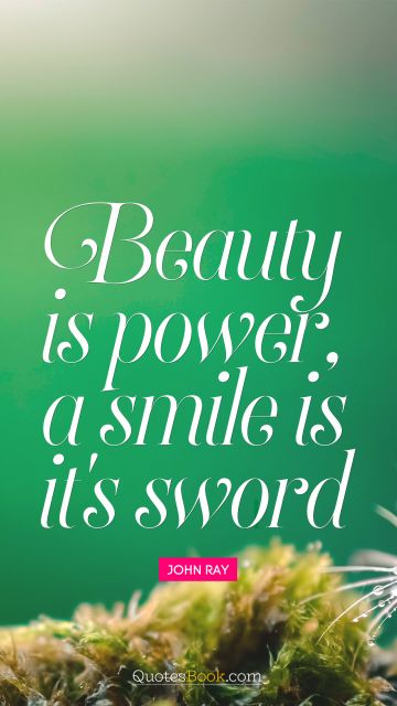 Smile Quote - Beauty is power, a smile is it's sword. John Ray