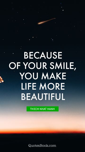 QUOTES BY Quote - Because of your smile, you make life more beautiful. Thich Nhat Hanh