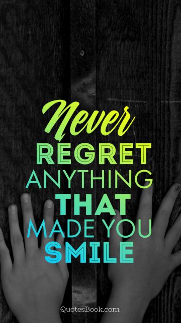 Smile Quote - Never regret anything that made you smile. Unknown Authors