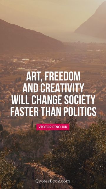 POPULAR QUOTES Quote - Art, freedom and creativity will change society faster than politics. Unknown Authors